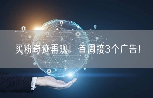 买粉奇迹再现！首周接3个广告！