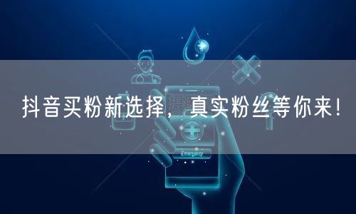 抖音买粉新选择，真实粉丝等你来！