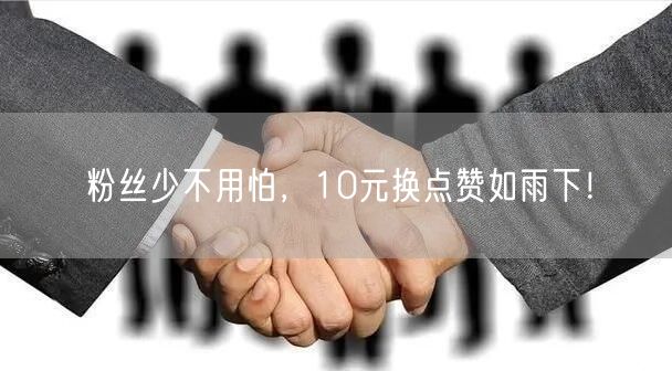粉丝少不用怕，10元换点赞如雨下！