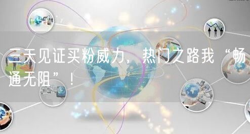 三天见证买粉威力，热门之路我“畅通无阻”！