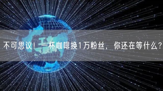 不可思议!一杯咖啡换1万粉丝,你还在等什么?