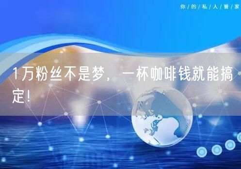 1万粉丝不是梦,一杯咖啡钱就能搞定!