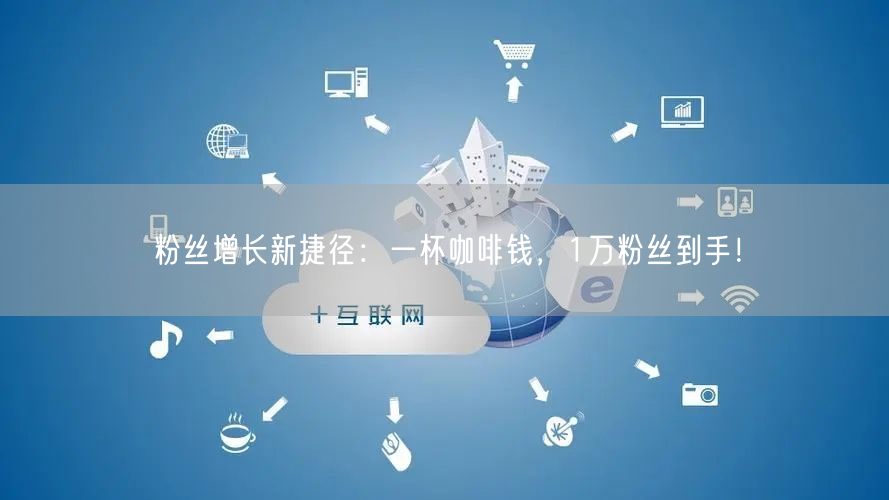 粉丝增长新捷径:一杯咖啡钱,1万粉丝到手!