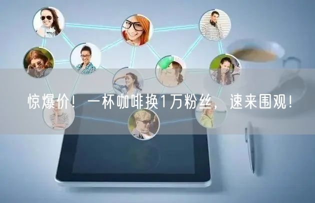 惊爆价!一杯咖啡换1万粉丝,速来围观!