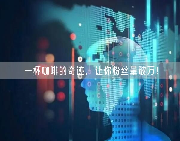 一杯咖啡的奇迹,让你粉丝量破万!