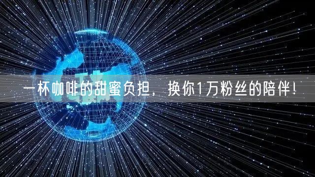 一杯咖啡的甜蜜负担，换你1万粉丝的陪伴！