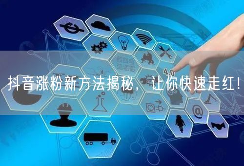 抖音涨粉新方法揭秘，让你快速走红！