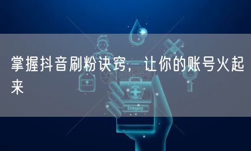 掌握抖音刷粉诀窍，让你的账号火起来