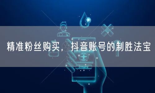 精准粉丝购买，抖音账号的制胜法宝