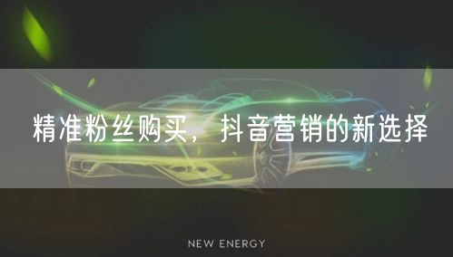 精准粉丝购买，抖音营销的新选择