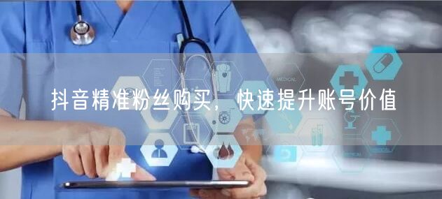 抖音精准粉丝购买，快速提升账号价值