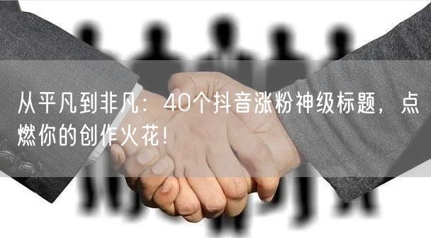 从平凡到非凡：40个抖音涨粉神级标题，点