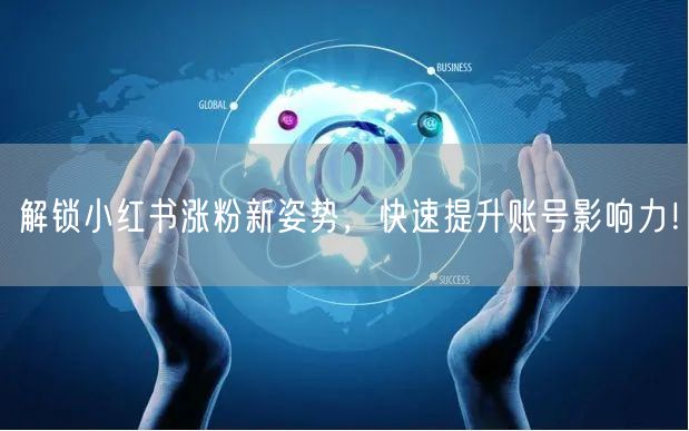 解锁小红书涨粉新姿势，快速提升账号影响力！